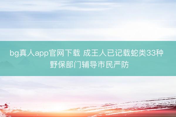 bg真人app官网下载 成王人已记载蛇类33种  野保部门辅导市民严防