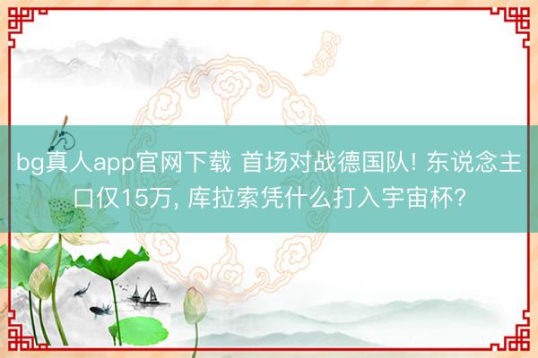 bg真人app官网下载 首场对战德国队! 东说念主口仅15万， 库拉索凭什么打入宇宙杯?