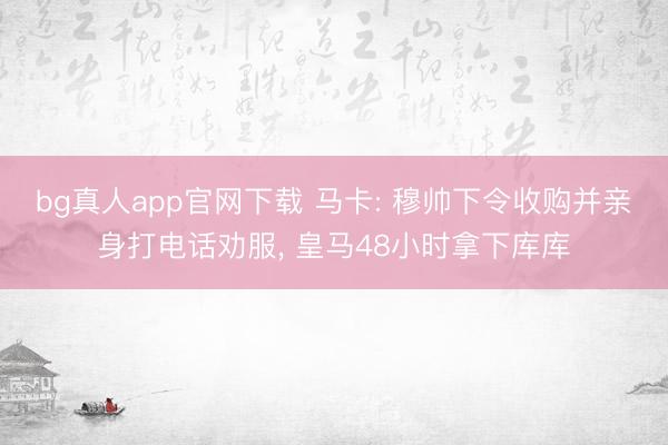 bg真人app官网下载 马卡: 穆帅下令收购并亲身打电话劝服， 皇马48小时拿下库库