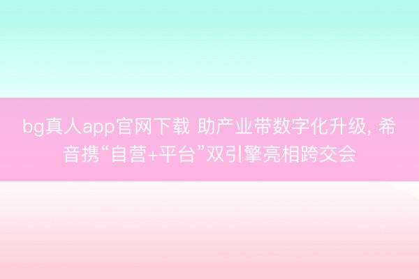 bg真人app官网下载 助产业带数字化升级， 希音携“自营+平台”双引擎亮相跨交会